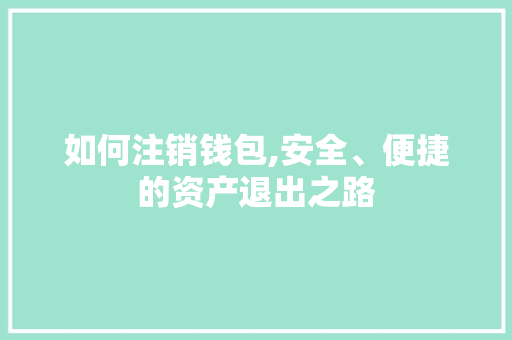 如何注销钱包,安全、便捷的资产退出之路