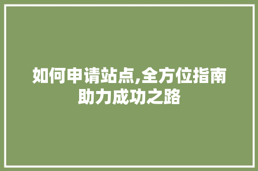 如何申请站点,全方位指南助力成功之路