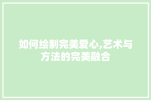 如何绘制完美爱心,艺术与方法的完美融合 Web前端