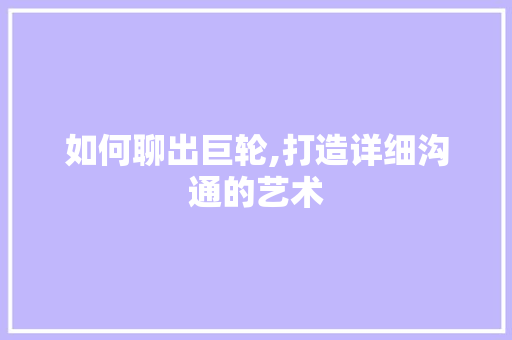 如何聊出巨轮,打造详细沟通的艺术