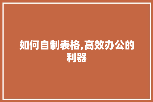 如何自制表格,高效办公的利器