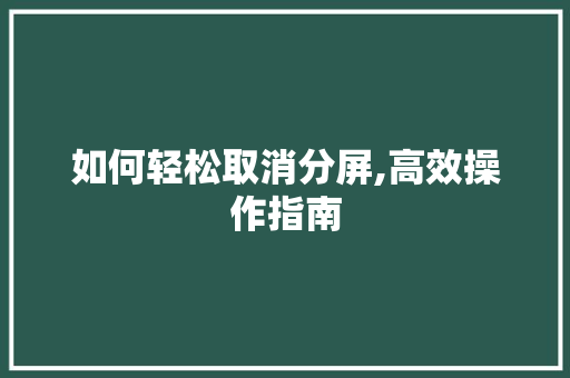 如何轻松取消分屏,高效操作指南