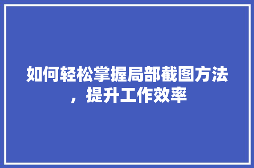 如何轻松掌握局部截图方法，提升工作效率 服务器/数据库