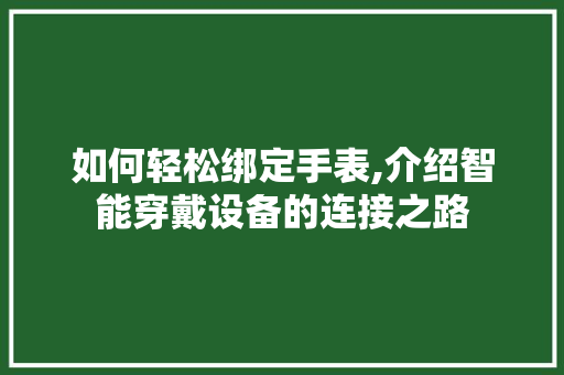 如何轻松绑定手表,介绍智能穿戴设备的连接之路