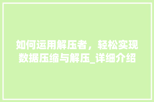 如何运用解压者，轻松实现数据压缩与解压_详细介绍