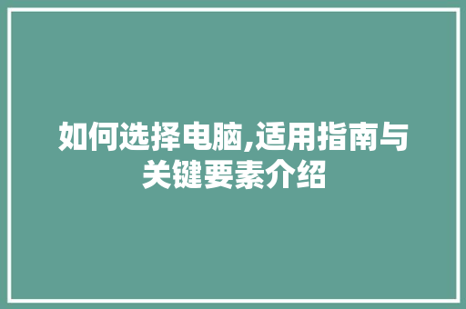 如何选择电脑,适用指南与关键要素介绍