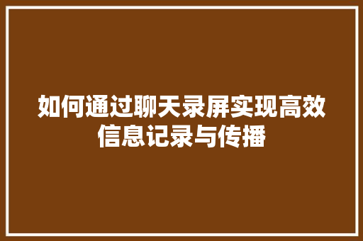 如何通过聊天录屏实现高效信息记录与传播