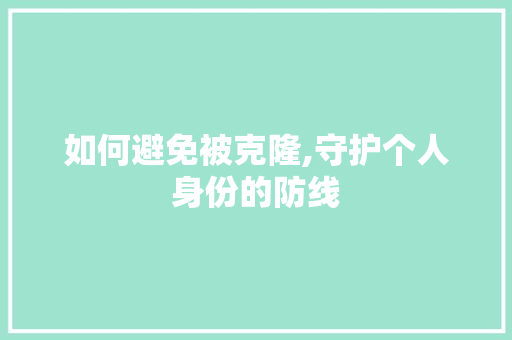 如何避免被克隆,守护个人身份的防线