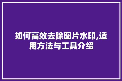 如何高效去除图片水印,适用方法与工具介绍