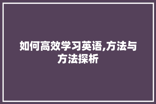如何高效学习英语,方法与方法探析
