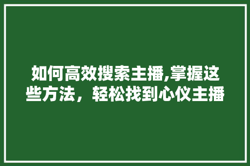 如何高效搜索主播,掌握这些方法，轻松找到心仪主播！