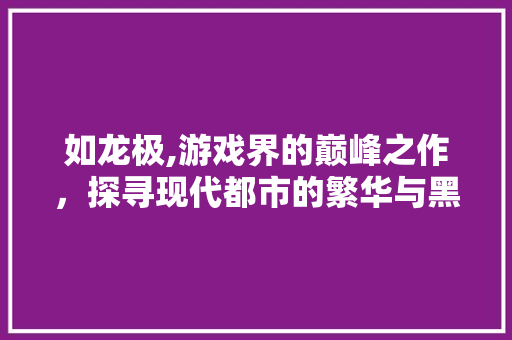 如龙极,游戏界的巅峰之作，探寻现代都市的繁华与黑暗 建站教程