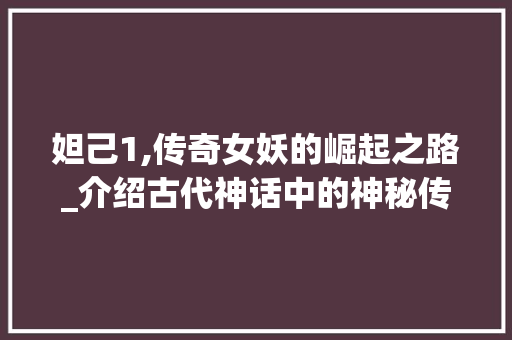 妲己1,传奇女妖的崛起之路_介绍古代神话中的神秘传说 WordPress教程