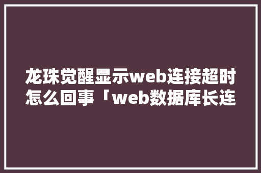 龙珠觉醒显示web连接超时怎么回事「web数据库长连接超时怎么解决」 友链在线