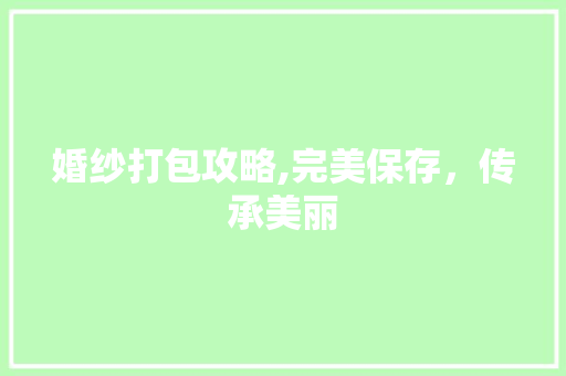 婚纱打包攻略,完美保存，传承美丽