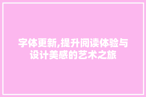 字体更新,提升阅读体验与设计美感的艺术之旅