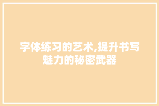 字体练习的艺术,提升书写魅力的秘密武器