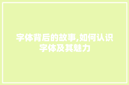 字体背后的故事,如何认识字体及其魅力