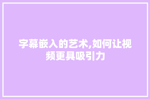 字幕嵌入的艺术,如何让视频更具吸引力 服务器/数据库