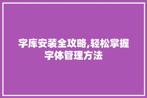 字库安装全攻略,轻松掌握字体管理方法 建站教程