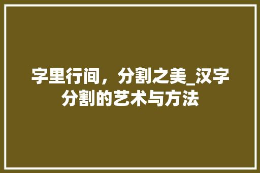 字里行间，分割之美_汉字分割的艺术与方法