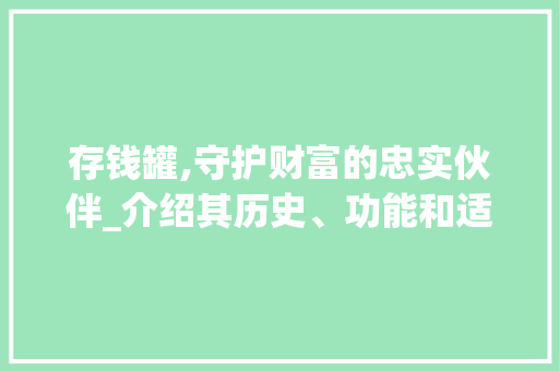 存钱罐,守护财富的忠实伙伴_介绍其历史、功能和适用价值