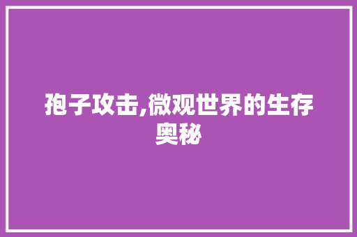 孢子攻击,微观世界的生存奥秘