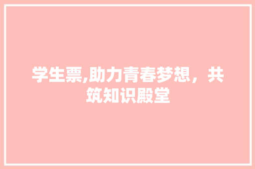 学生票,助力青春梦想，共筑知识殿堂