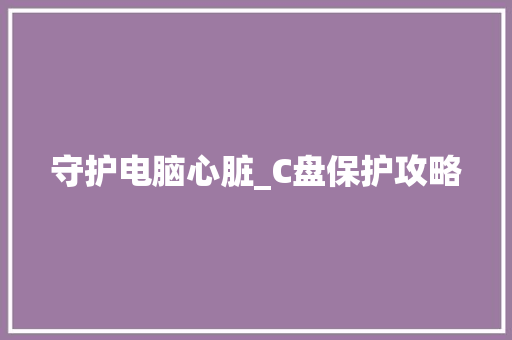 守护电脑心脏_C盘保护攻略