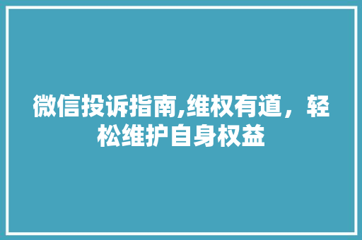 微信投诉指南,维权有道，轻松维护自身权益 SEO教程