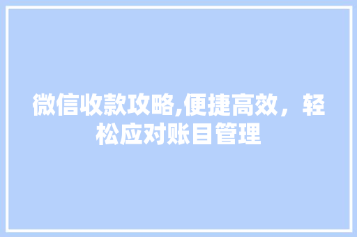微信收款攻略,便捷高效，轻松应对账目管理