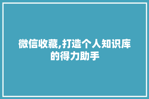 微信收藏,打造个人知识库的得力助手