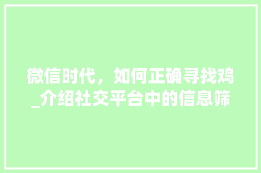 微信时代，如何正确寻找鸡_介绍社交平台中的信息筛选与使用方法