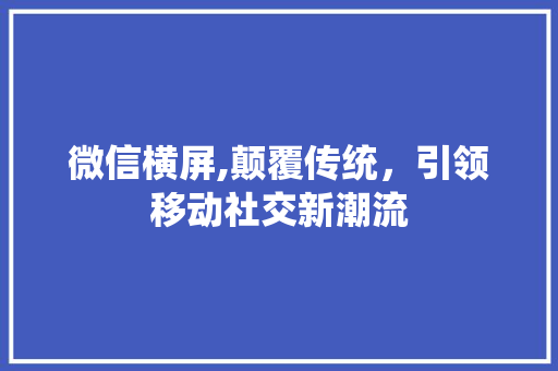 微信横屏,颠覆传统，引领移动社交新潮流 WordPress教程