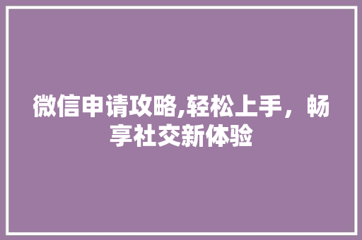 微信申请攻略,轻松上手，畅享社交新体验