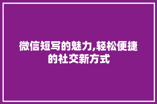 微信短写的魅力,轻松便捷的社交新方式