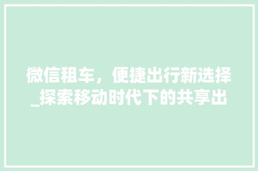 微信租车，便捷出行新选择_探索移动时代下的共享出行新模式 建站教程