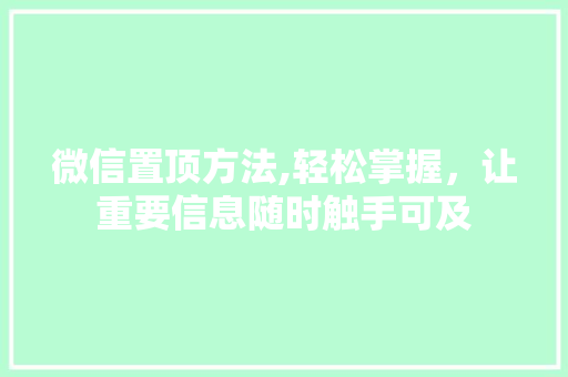 微信置顶方法,轻松掌握，让重要信息随时触手可及