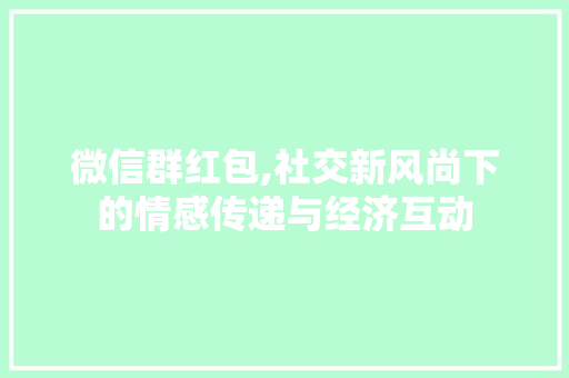 微信群红包,社交新风尚下的情感传递与经济互动 友链在线