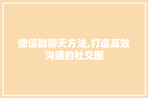 微信群聊天方法,打造高效沟通的社交圈 服务器/数据库