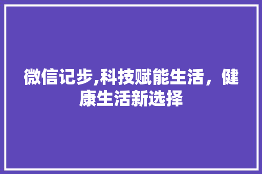 微信记步,科技赋能生活，健康生活新选择