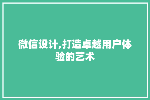 微信设计,打造卓越用户体验的艺术