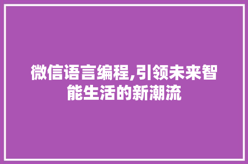 微信语言编程,引领未来智能生活的新潮流