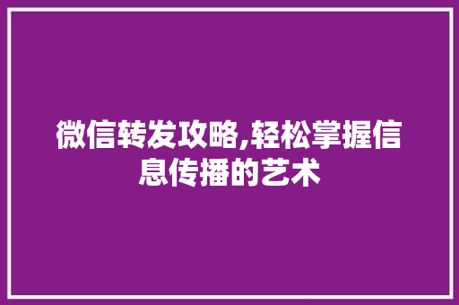 微信转发攻略,轻松掌握信息传播的艺术 友链在线