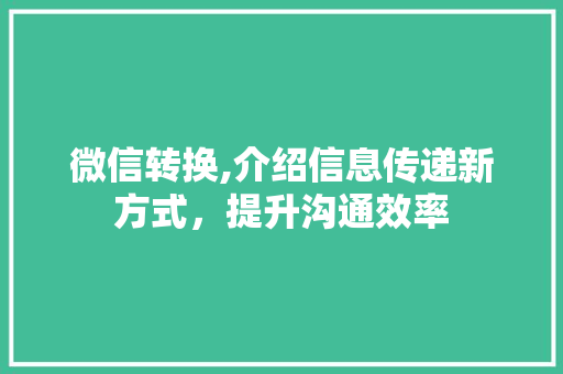 微信转换,介绍信息传递新方式，提升沟通效率 Web前端