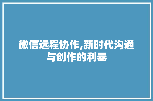 微信远程协作,新时代沟通与创作的利器 友链在线