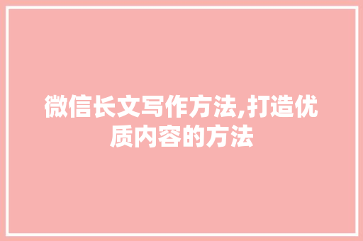 微信长文写作方法,打造优质内容的方法 SEO教程