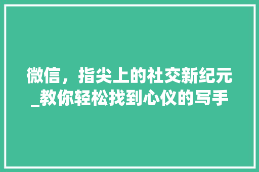 微信，指尖上的社交新纪元_教你轻松找到心仪的写手