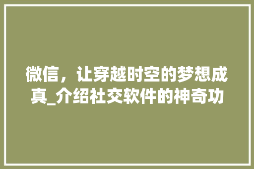 微信，让穿越时空的梦想成真_介绍社交软件的神奇功能