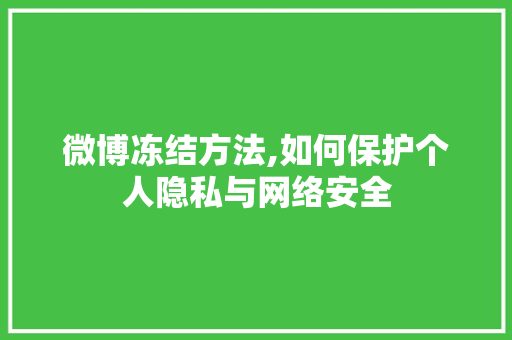 微博冻结方法,如何保护个人隐私与网络安全